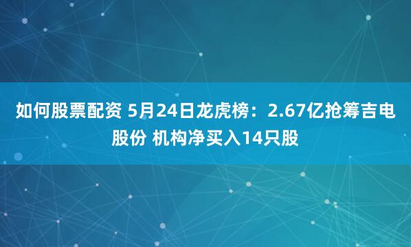 如何股票配资 5月24日龙虎榜：2.67亿抢筹吉电股份 机构净买入14只股