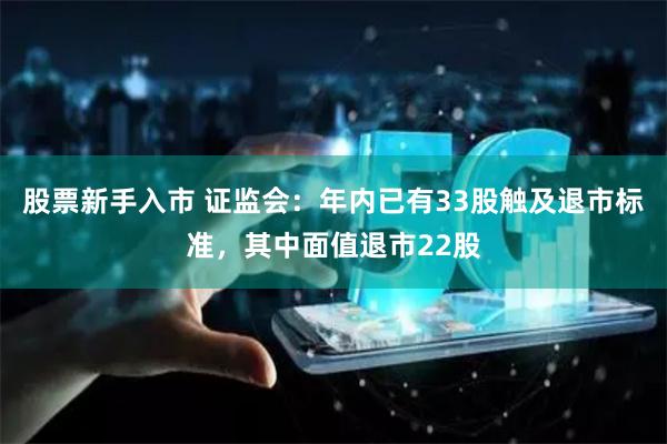 股票新手入市 证监会：年内已有33股触及退市标准，其中面值退市22股