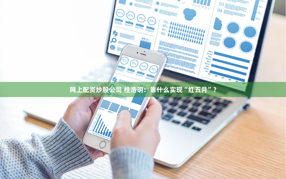 网上配资炒股公司 桂浩明：靠什么实现“红五月”？