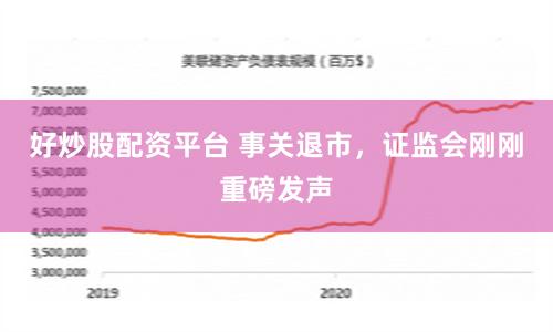 好炒股配资平台 事关退市，证监会刚刚重磅发声