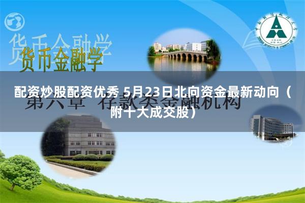 配资炒股配资优秀 5月23日北向资金最新动向（附十大成交股）