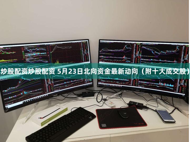 炒股配资炒股配资 5月23日北向资金最新动向（附十大成交股）