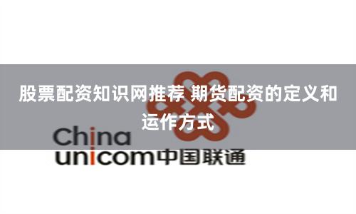 股票配资知识网推荐 期货配资的定义和运作方式