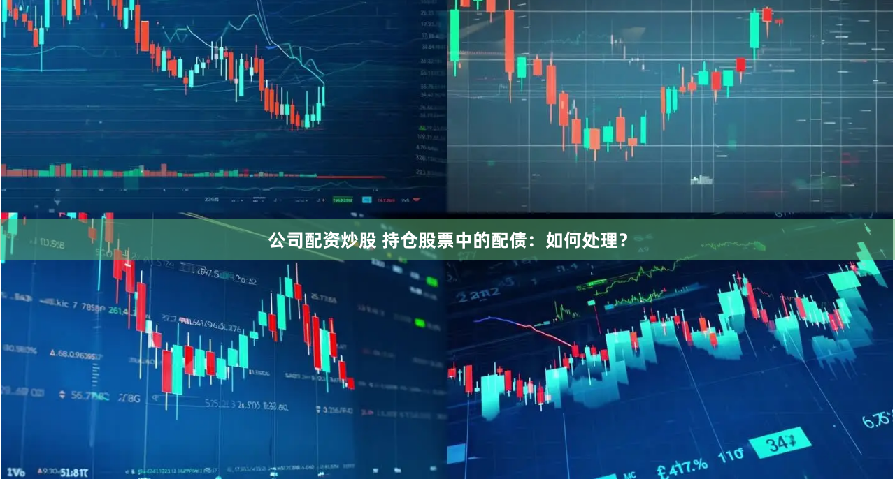 公司配资炒股 持仓股票中的配债：如何处理？