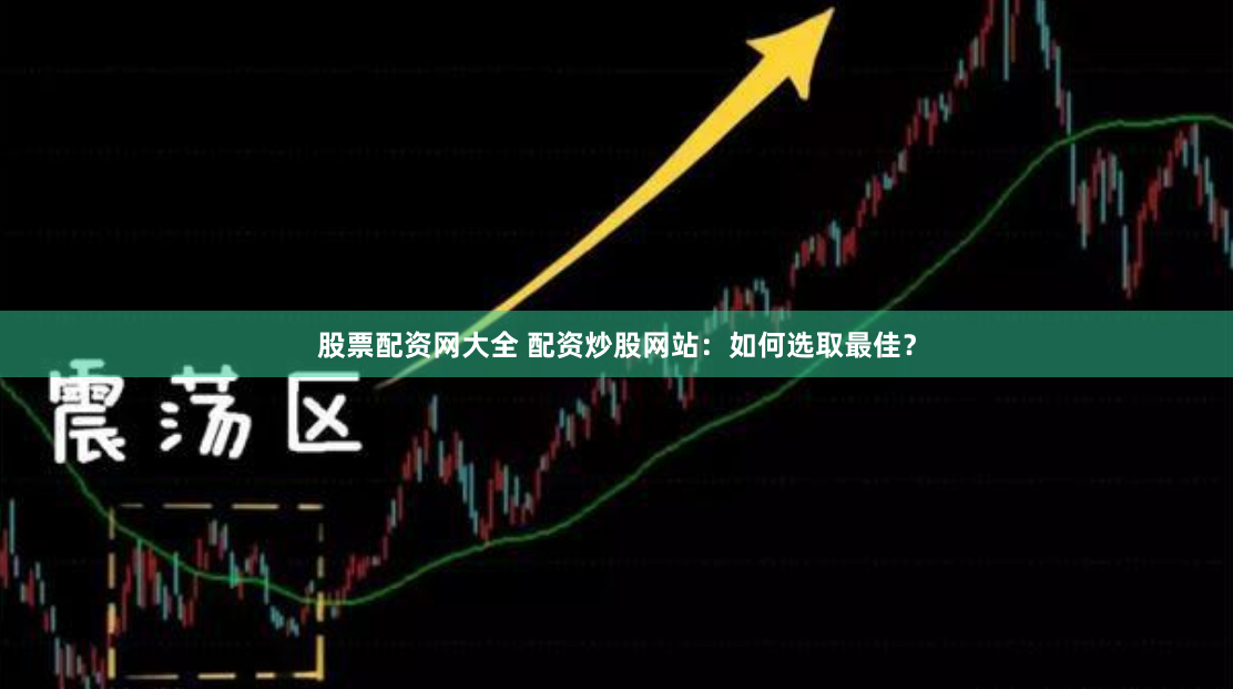 股票配资网大全 配资炒股网站：如何选取最佳？