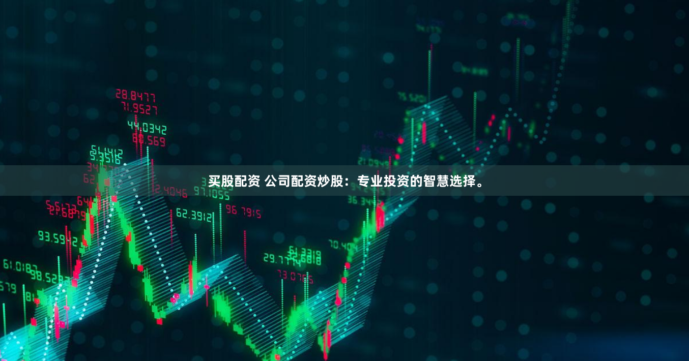 买股配资 公司配资炒股：专业投资的智慧选择。