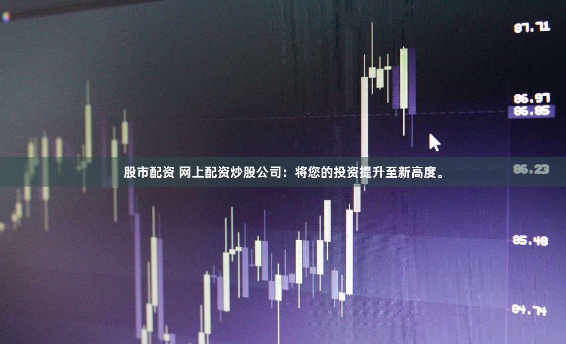 股市配资 网上配资炒股公司：将您的投资提升至新高度。