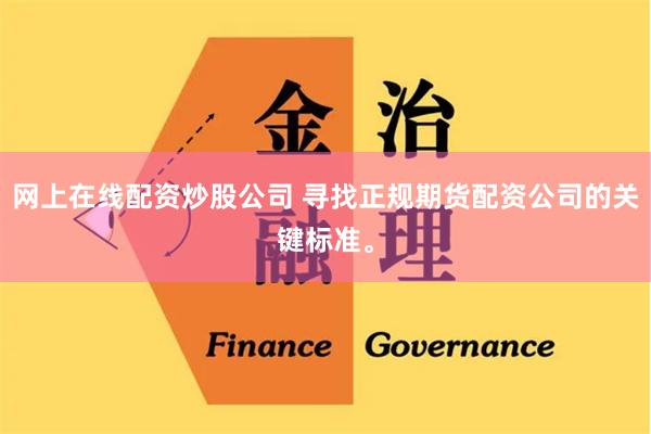 网上在线配资炒股公司 寻找正规期货配资公司的关键标准。