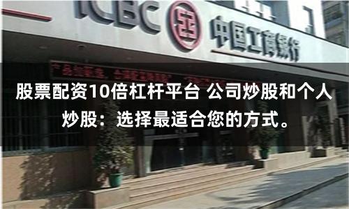 股票配资10倍杠杆平台 公司炒股和个人炒股：选择最适合您的方式。