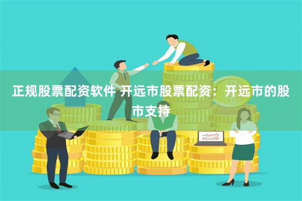 正规股票配资软件 开远市股票配资：开远市的股市支持