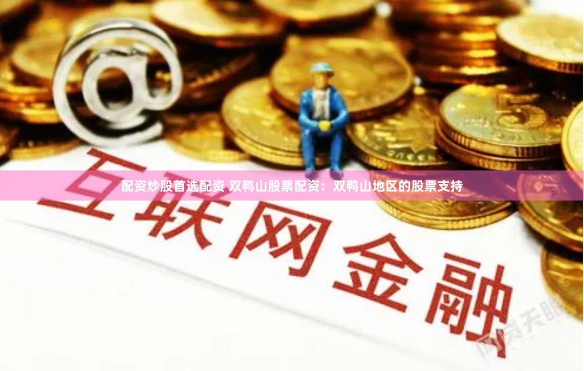 配资炒股首选配资 双鸭山股票配资：双鸭山地区的股票支持