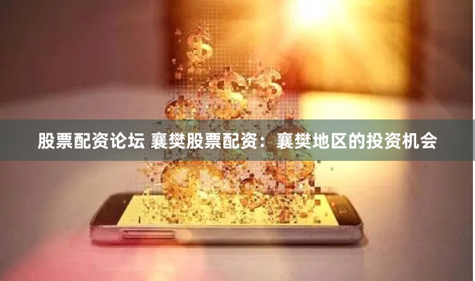 股票配资论坛 襄樊股票配资：襄樊地区的投资机会