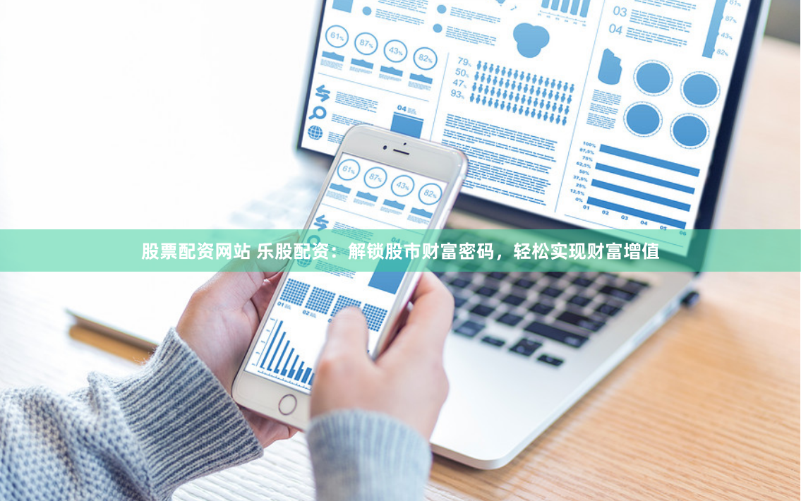 股票配资网站 乐股配资:解锁股市财富密码,轻松实现财富增值