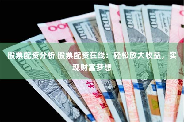股票配资分析 股票配资在线:轻松放大收益,实现财富梦想