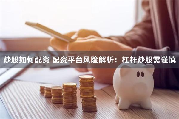 炒股如何配资 配资平台风险解析：杠杆炒股需谨慎