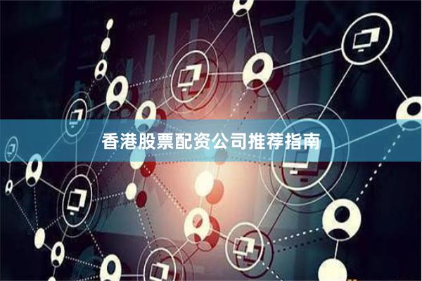 香港股票配资公司推荐指南