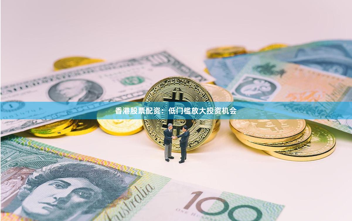 香港股票配资：低门槛放大投资机会