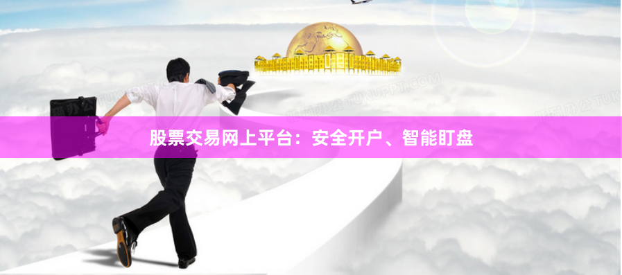 股票交易网上平台：安全开户、智能盯盘