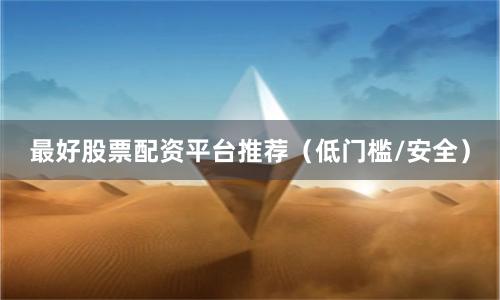 最好股票配资平台推荐(低门槛/安全)