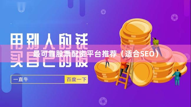 最可靠股票配资平台推荐（适合SEO）