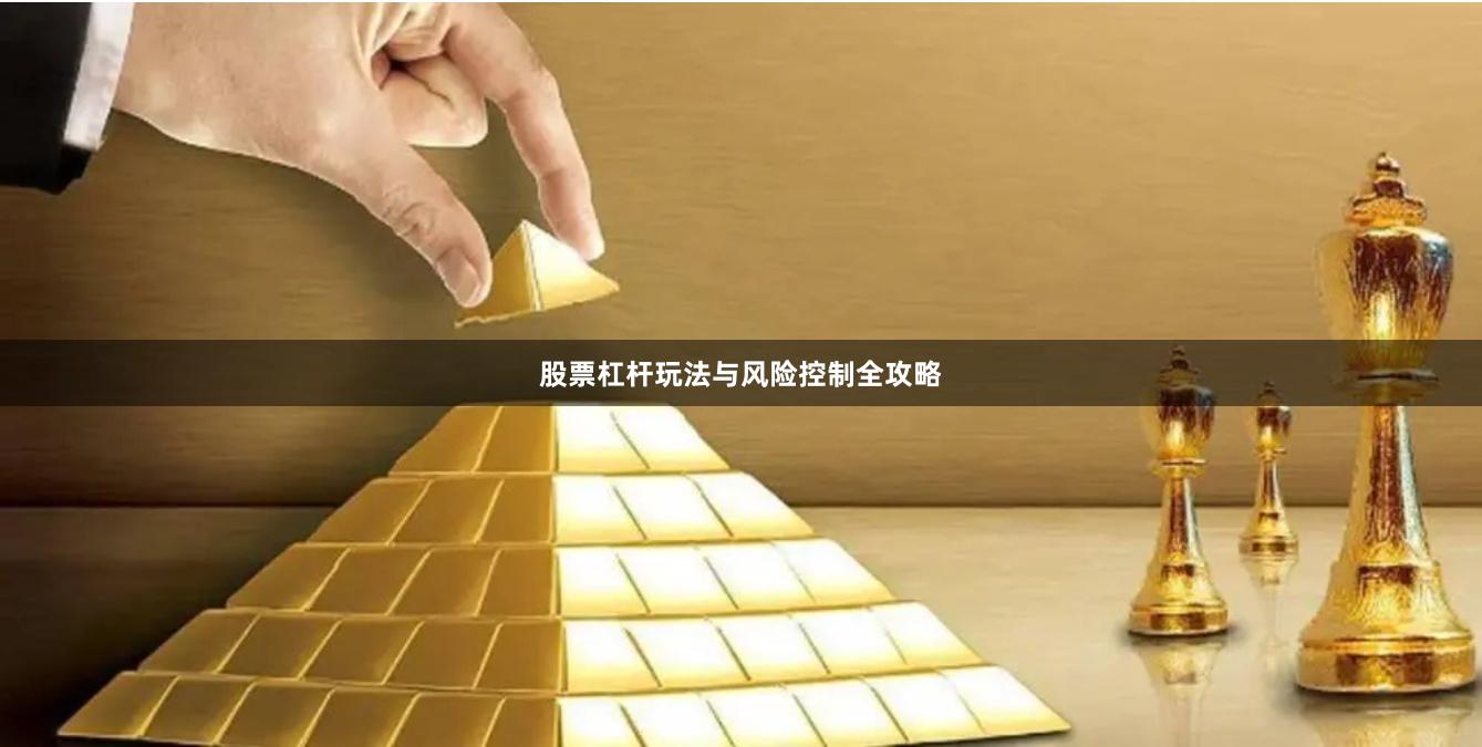 股票杠杆玩法与风险控制全攻略