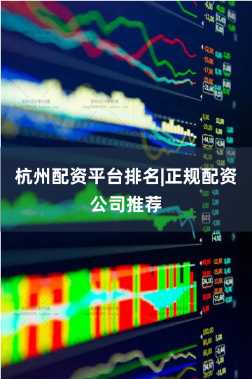 杭州配资平台排名|正规配资公司推荐