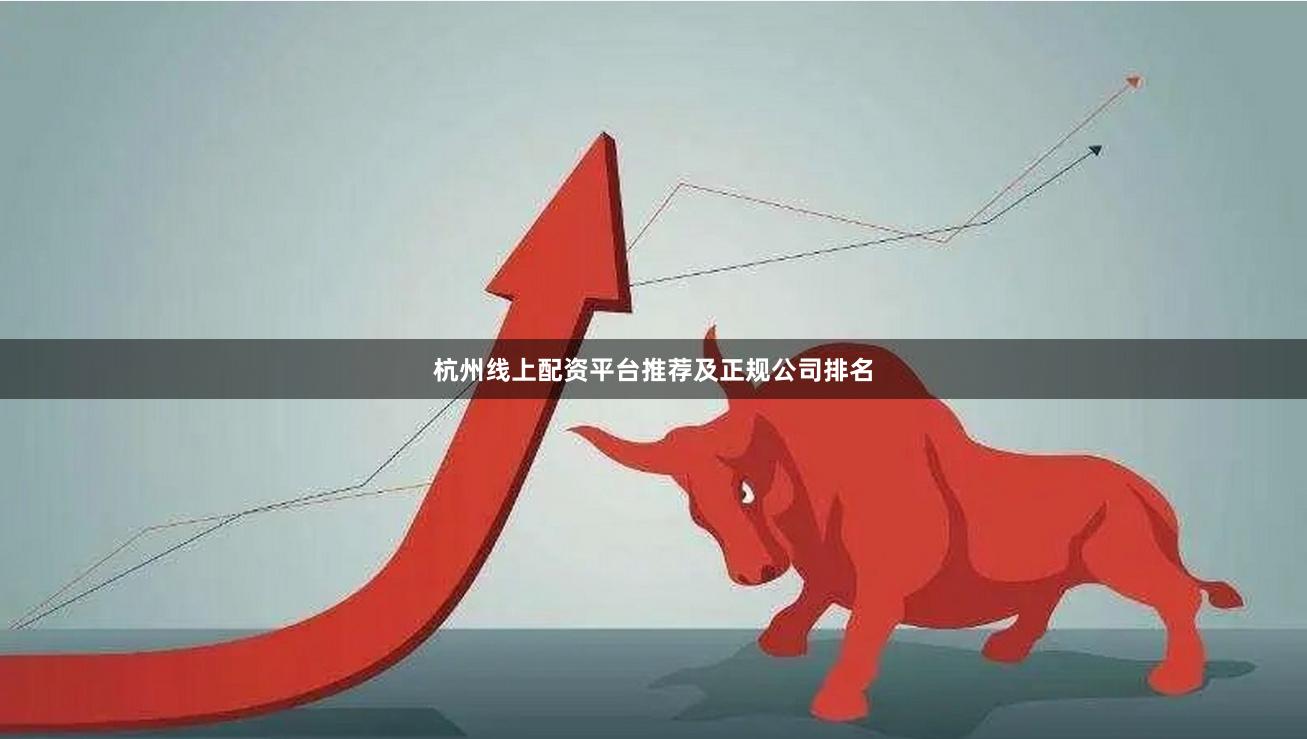 杭州线上配资平台推荐及正规公司排名
