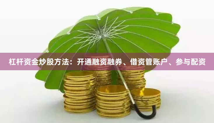 杠杆资金炒股方法：开通融资融券、借资管账户、参与配资