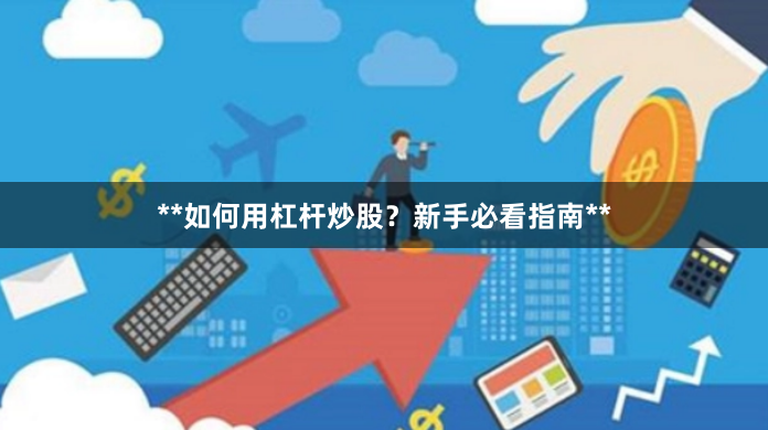 **如何用杠杆炒股?新手必看指南**