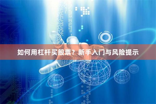 如何用杠杆买股票?新手入门与风险提示