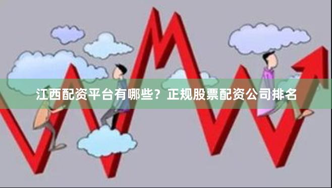江西配资平台有哪些?正规股票配资公司排名