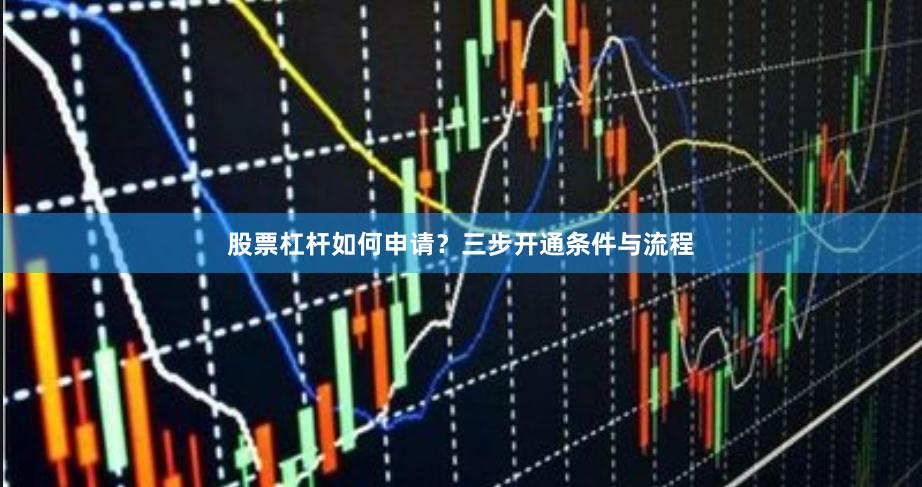 股票杠杆如何申请？三步开通条件与流程