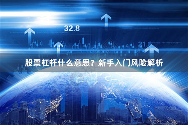股票杠杆什么意思?新手入门风险解析