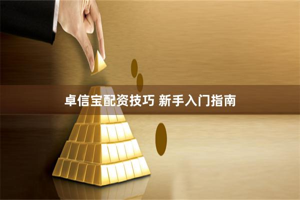 卓信宝配资技巧 新手入门指南