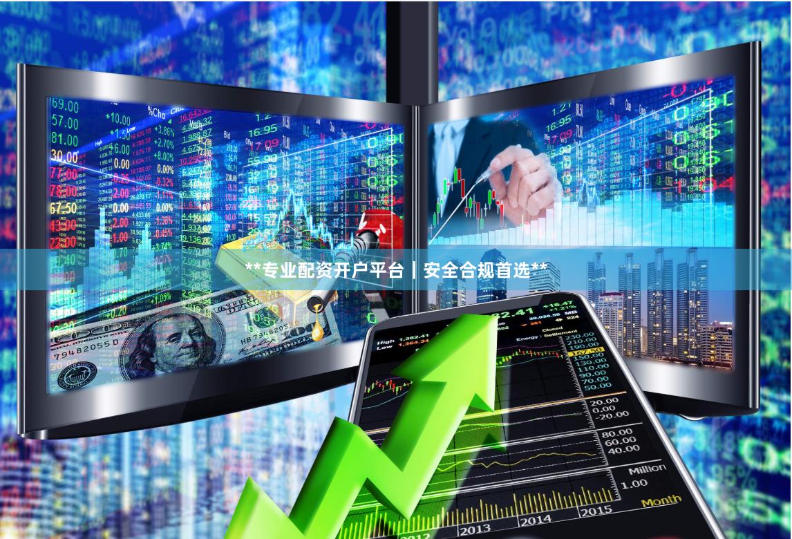 **专业配资开户平台｜安全合规首选**