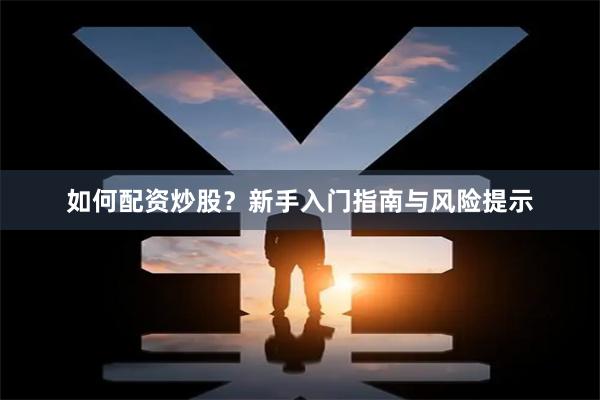 如何配资炒股?新手入门指南与风险提示