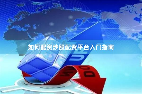 如何配资炒股配资平台入门指南