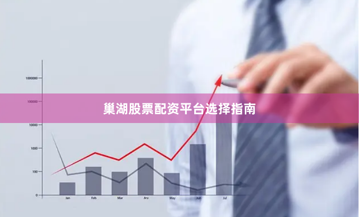 巢湖股票配资平台选择指南