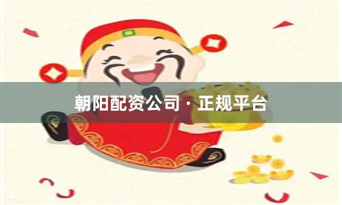 朝阳配资公司 · 正规平台