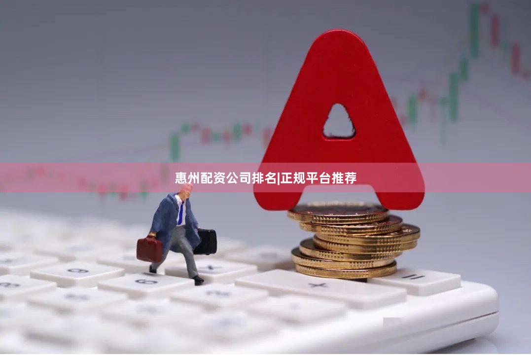 惠州配资公司排名|正规平台推荐