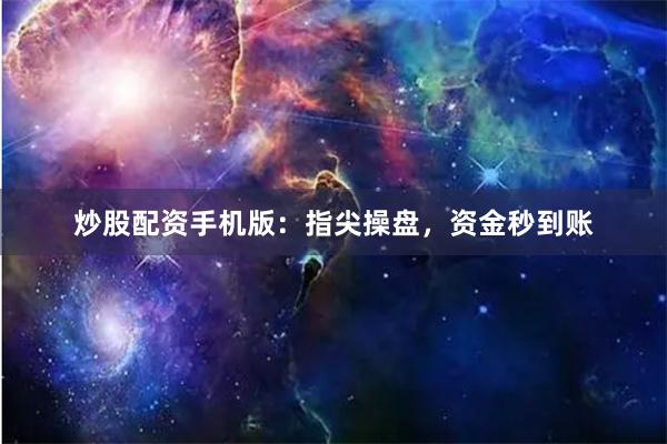炒股配资手机版：指尖操盘，资金秒到账