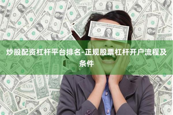 炒股配资杠杆平台排名-正规股票杠杆开户流程及条件