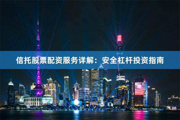 信托股票配资服务详解：安全杠杆投资指南