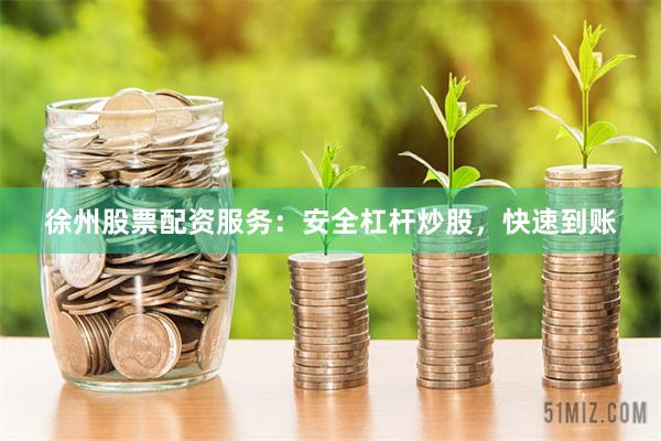 徐州股票配资服务:安全杠杆炒股,快速到账