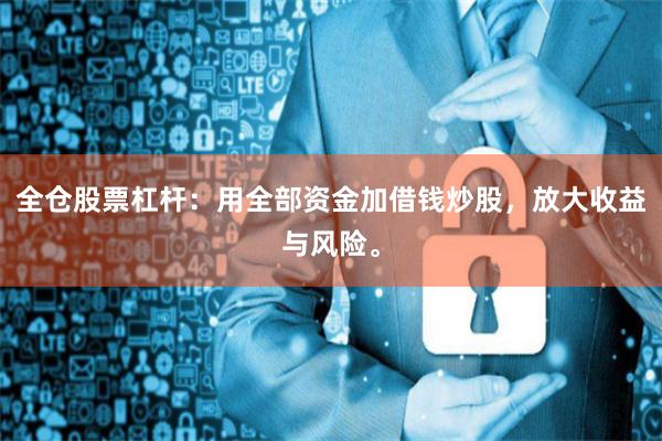 全仓股票杠杆：用全部资金加借钱炒股，放大收益与风险。