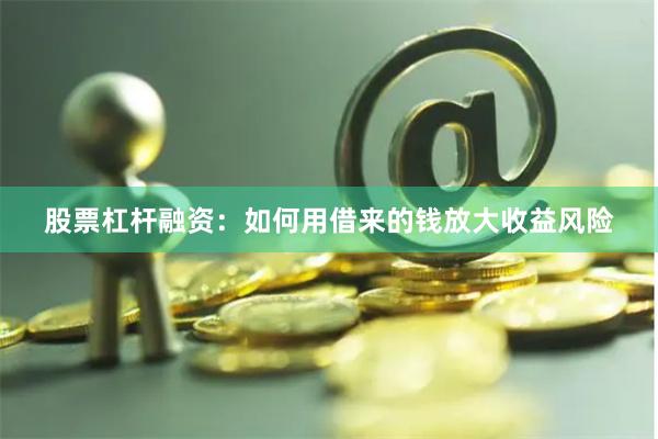 股票杠杆融资：如何用借来的钱放大收益风险