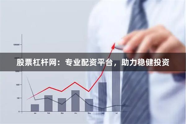 股票杠杆网：专业配资平台，助力稳健投资