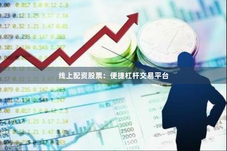 线上配资股票:便捷杠杆交易平台