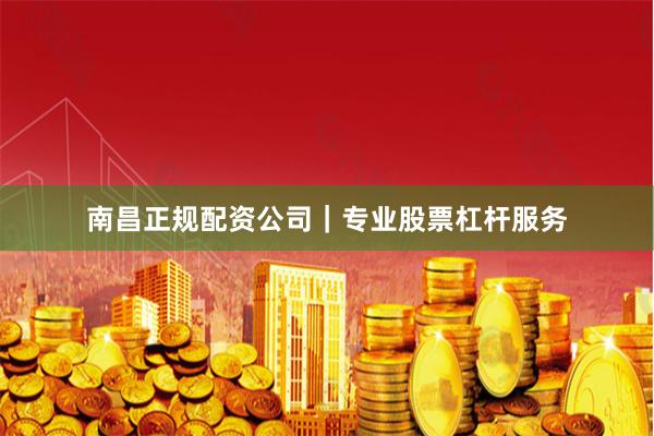 南昌正规配资公司｜专业股票杠杆服务