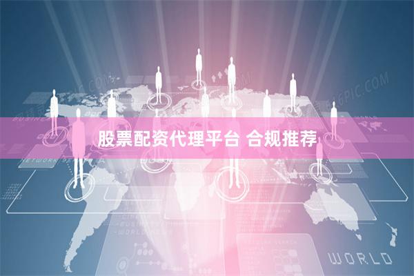 股票配资代理平台 合规推荐